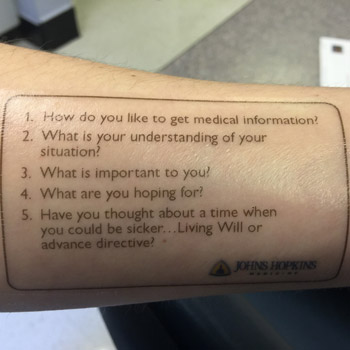 Thomas Smith MD FACP director of palliative medicine for Johns Hopkins Medicine in Baltimore has turned his script for advance care planning into a temporary tattoo with five questions to help pat